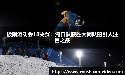 极限运动会18决赛：海口队获胜大同队的引人注目之战