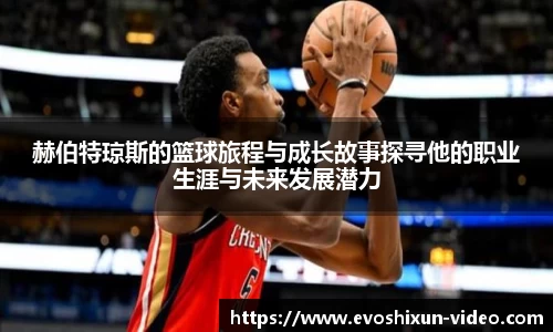 赫伯特琼斯的篮球旅程与成长故事探寻他的职业生涯与未来发展潜力